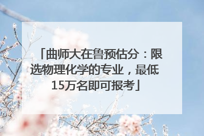 曲师大在鲁预估分：限选物理化学的专业，最低15万名即可报考
