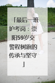 最后一班护考岗：崇阳59岁交警程树旗的传承与坚守