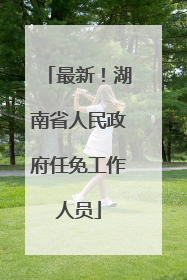 最新！湖南省人民政府任免工作人员
