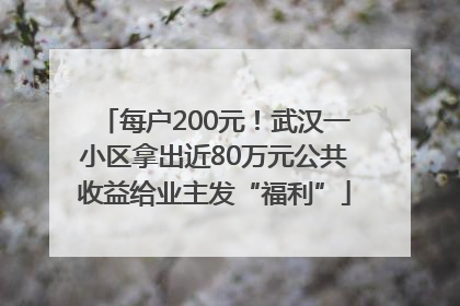 每户200元！武汉一小区拿出近80万元公共收益给业主发“福利”