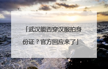 武汉能否穿汉服拍身份证？官方回应来了