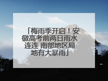 梅雨季开启！安徽高考前两日雨水连连 南部地区局地有大暴雨