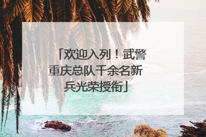 欢迎入列！武警重庆总队千余名新兵光荣授衔