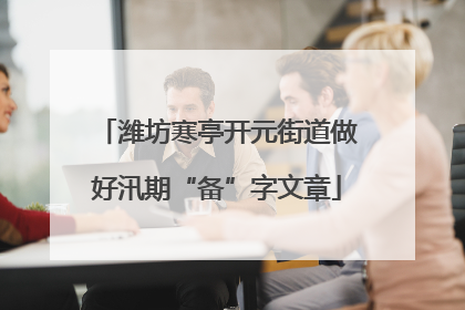 潍坊寒亭开元街道做好汛期“备”字文章