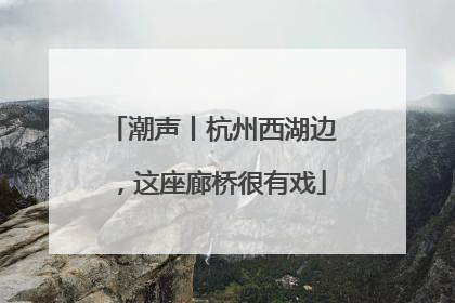 潮声丨杭州西湖边，这座廊桥很有戏