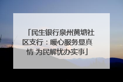 民生银行泉州黄塘社区支行：暖心服务显真情 为民解忧办实事