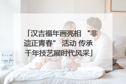 汉吉福年画亮相 “非遗正青春” 活动 传承千年技艺展时代风采