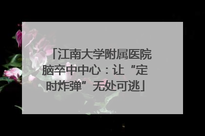 江南大学附属医院脑卒中中心：让“定时炸弹”无处可逃