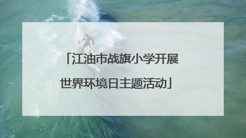 江油市战旗小学开展世界环境日主题活动