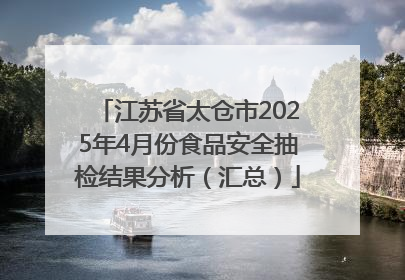 江苏省太仓市2025年4月份食品安全抽检结果分析（汇总）