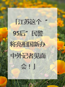 江苏这个“95后”民警将亮相国新办中外记者见面会！