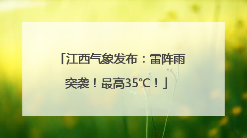 江西气象发布：雷阵雨突袭！最高35℃！