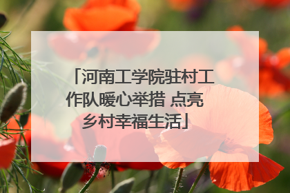 河南工学院驻村工作队暖心举措 点亮乡村幸福生活