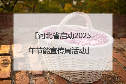 河北省启动2025年节能宣传周活动