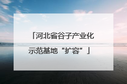 河北省谷子产业化示范基地“扩容”