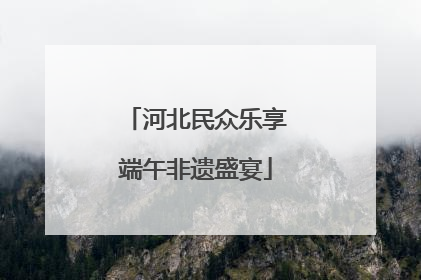 河北民众乐享端午非遗盛宴