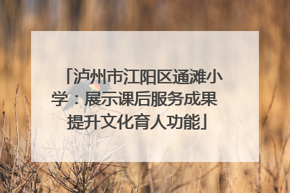 泸州市江阳区通滩小学：展示课后服务成果 提升文化育人功能