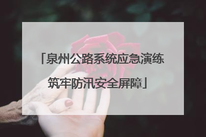 泉州公路系统应急演练 筑牢防汛安全屏障
