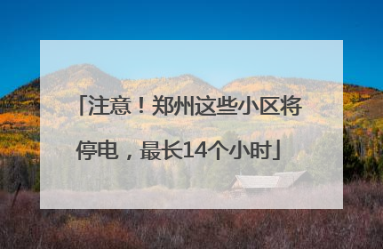 注意！郑州这些小区将停电，最长14个小时