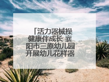活力器械操 健康伴成长 襄阳市三原幼儿园开展幼儿花样器械操展示活动