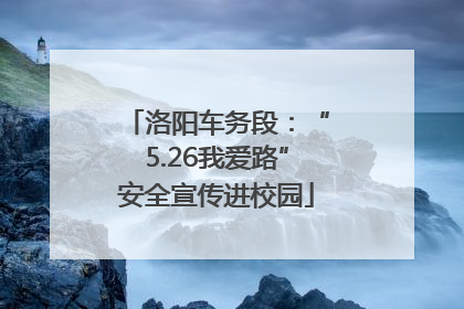 洛阳车务段：“5.26我爱路”安全宣传进校园