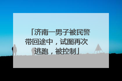 济南一男子被民警带回途中，试图再次逃跑，被控制