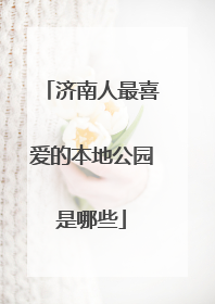 济南人最喜爱的本地公园是哪些