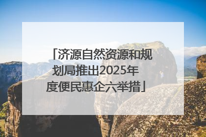 济源自然资源和规划局推出2025年度便民惠企六举措