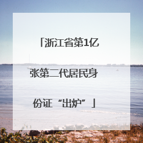 浙江省第1亿张第二代居民身份证“出炉”