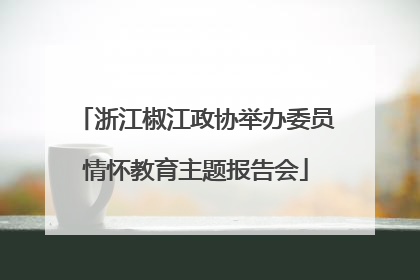 浙江椒江政协举办委员情怀教育主题报告会
