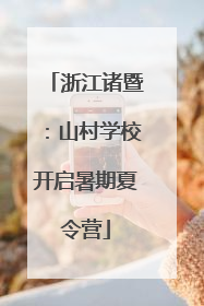 浙江诸暨：山村学校开启暑期夏令营