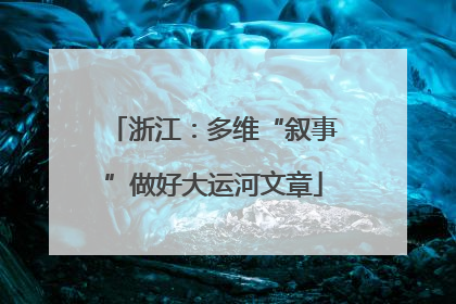 浙江：多维“叙事”做好大运河文章
