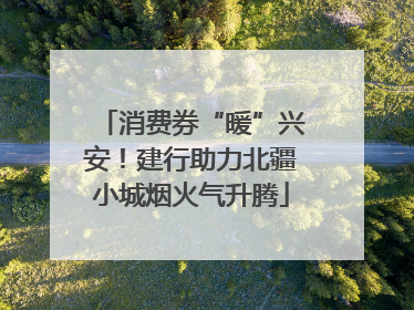 消费券“暖”兴安！建行助力北疆小城烟火气升腾
