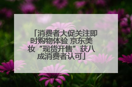 消费者大促关注即时购物体验 京东美妆“现货开售”获八成消费者认可