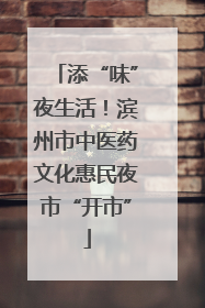 添“味”夜生活！滨州市中医药文化惠民夜市“开市”