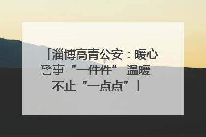 淄博高青公安：暖心警事“一件件” 温暖不止“一点点”