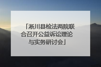 淅川县检法两院联合召开公益诉讼理论与实务研讨会