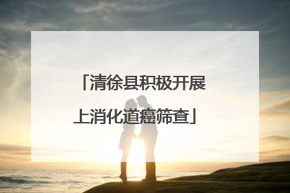清徐县积极开展上消化道癌筛查