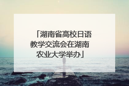 湖南省高校日语教学交流会在湖南农业大学举办