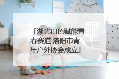 湖光山色赋能青春赛道 洛阳市青年户外协会成立