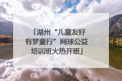 湖州“儿童友好 有梦童行”网球公益培训班火热开班