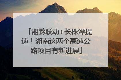 湘黔联动+长株潭提速！湖南这两个高速公路项目有新进展