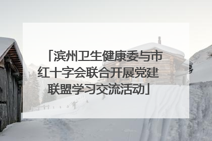 滨州卫生健康委与市红十字会联合开展党建联盟学习交流活动
