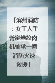 滨州消防：女工人手臂绕卷绞肉机轴承一圈 消防火速救援