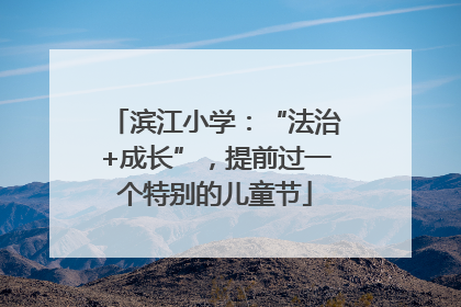 滨江小学：“法治+成长”，提前过一个特别的儿童节