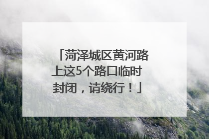 菏泽城区黄河路上这5个路口临时封闭，请绕行！
