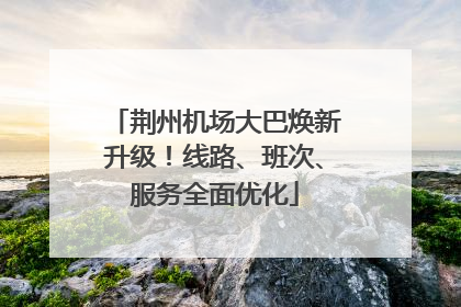 荆州机场大巴焕新升级！线路、班次、服务全面优化