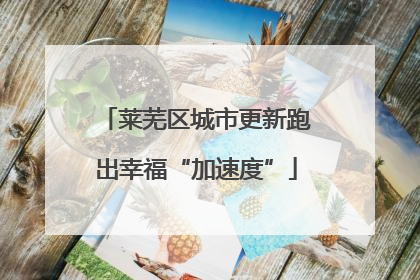 莱芜区城市更新跑出幸福“加速度”