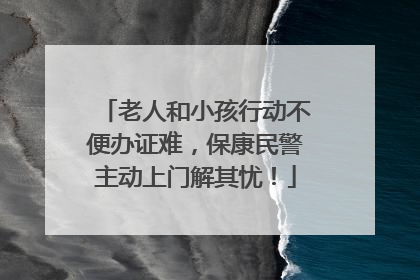 老人和小孩行动不便办证难，保康民警主动上门解其忧！
