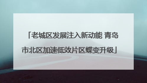 老城区发展注入新动能 青岛市北区加速低效片区蝶变升级